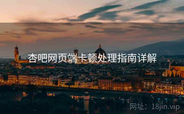 杏吧网页端卡顿处理指南详解