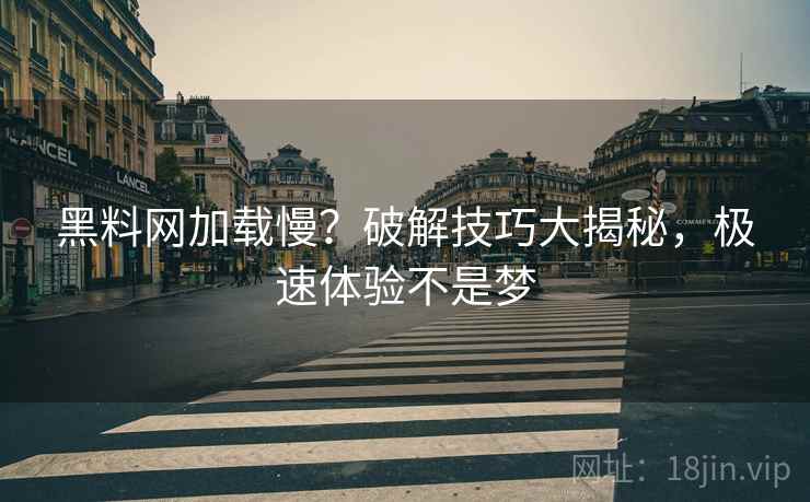 黑料网加载慢？破解技巧大揭秘，极速体验不是梦