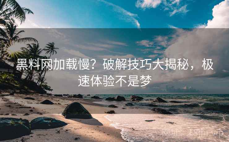 黑料网加载慢？破解技巧大揭秘，极速体验不是梦