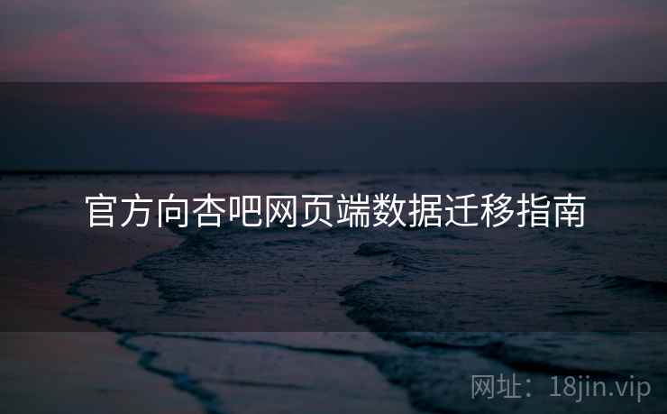 官方向杏吧网页端数据迁移指南