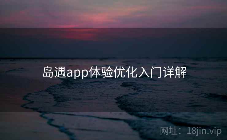 岛遇app体验优化入门详解