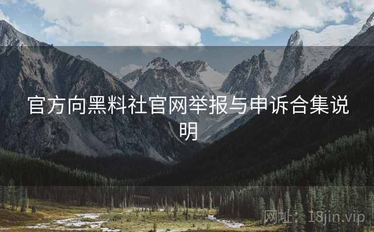 官方向黑料社官网举报与申诉合集说明