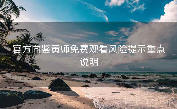 官方向鉴黄师免费观看风险提示重点说明