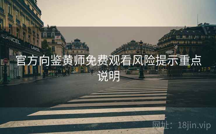 官方向鉴黄师免费观看风险提示重点说明