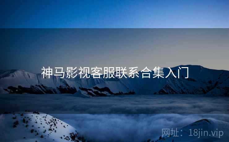 神马影视客服联系合集入门