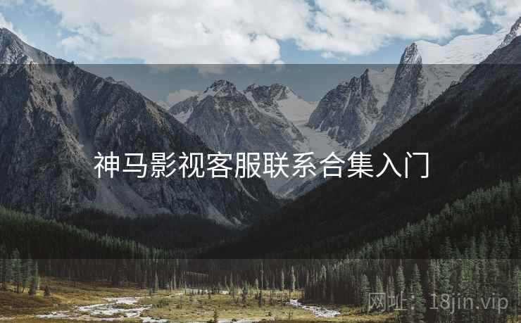 神马影视客服联系合集入门