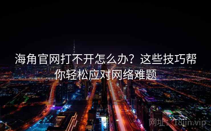 海角官网打不开怎么办？这些技巧帮你轻松应对网络难题