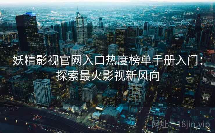 妖精影视官网入口热度榜单手册入门：探索最火影视新风向
