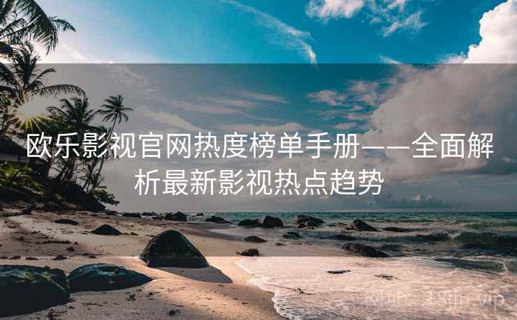 欧乐影视官网热度榜单手册——全面解析最新影视热点趋势
