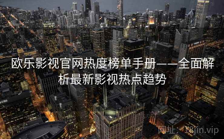 欧乐影视官网热度榜单手册——全面解析最新影视热点趋势