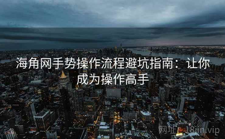 海角网手势操作流程避坑指南：让你成为操作高手