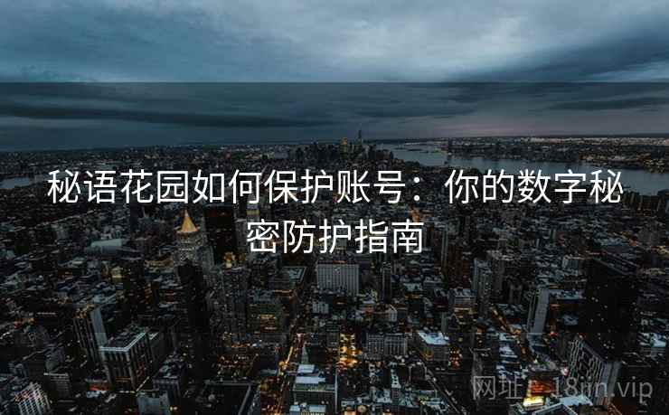 秘语花园如何保护账号：你的数字秘密防护指南