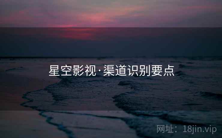 星空影视·渠道识别要点