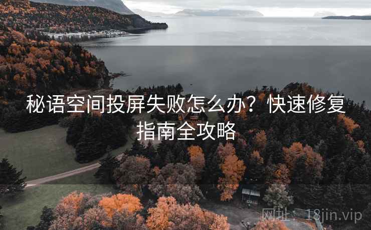 秘语空间投屏失败怎么办？快速修复指南全攻略