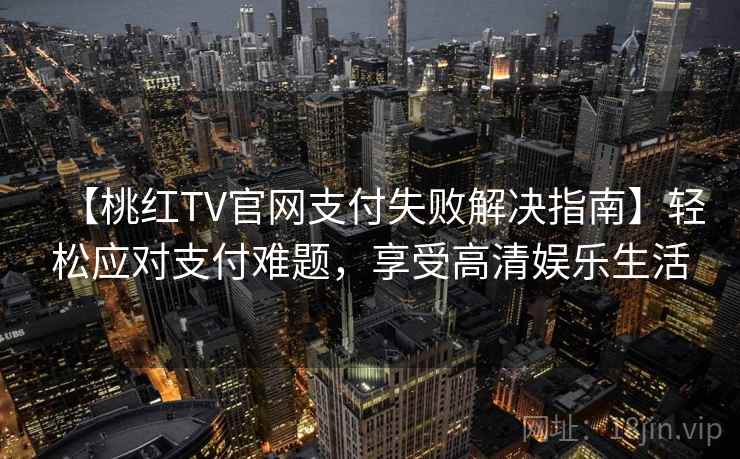 【桃红TV官网支付失败解决指南】轻松应对支付难题，享受高清娱乐生活