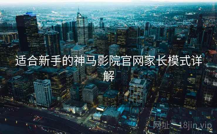 适合新手的神马影院官网家长模式详解