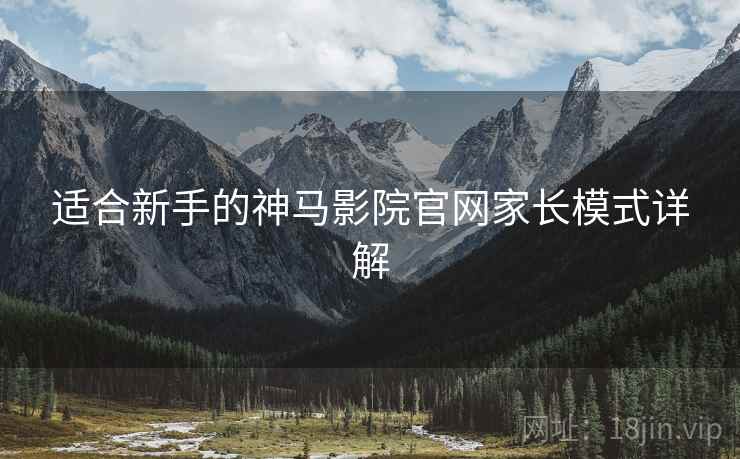 适合新手的神马影院官网家长模式详解