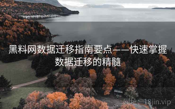 黑料网数据迁移指南要点——快速掌握数据迁移的精髓
