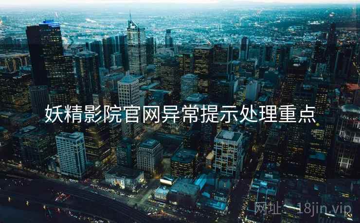 妖精影院官网异常提示处理重点