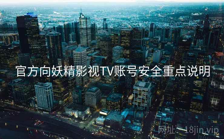 官方向妖精影视TV账号安全重点说明