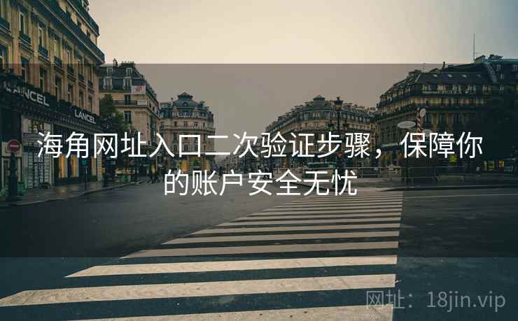 海角网址入口二次验证步骤，保障你的账户安全无忧