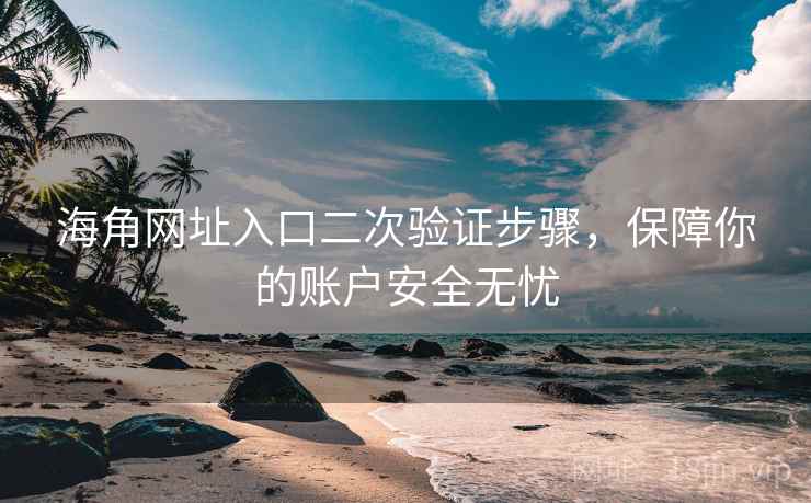 海角网址入口二次验证步骤，保障你的账户安全无忧