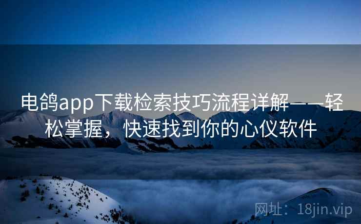 电鸽app下载检索技巧流程详解——轻松掌握，快速找到你的心仪软件