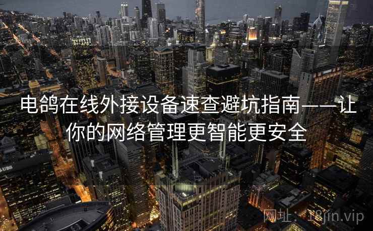 电鸽在线外接设备速查避坑指南——让你的网络管理更智能更安全