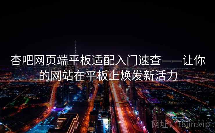 杏吧网页端平板适配入门速查——让你的网站在平板上焕发新活力