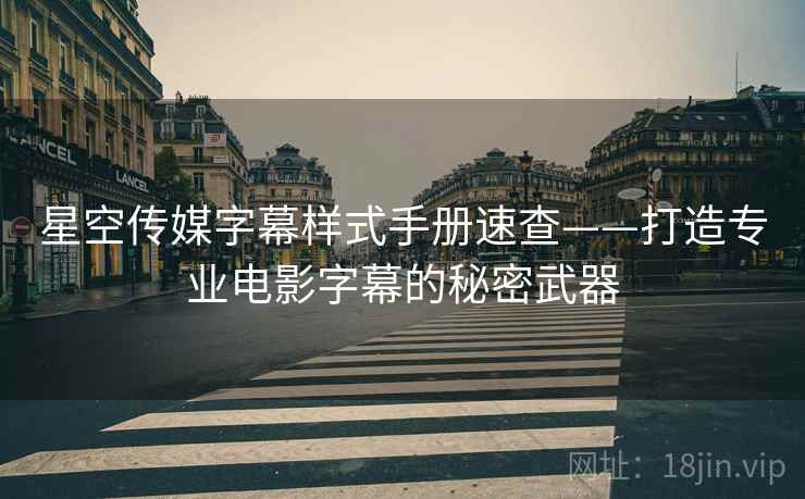 星空传媒字幕样式手册速查——打造专业电影字幕的秘密武器