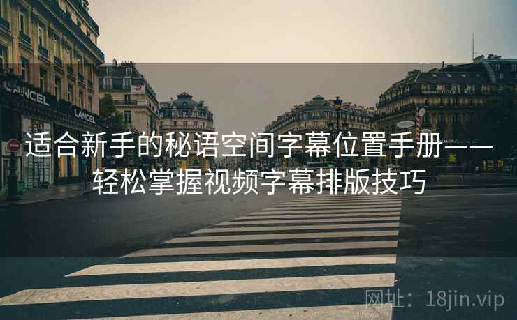 适合新手的秘语空间字幕位置手册——轻松掌握视频字幕排版技巧