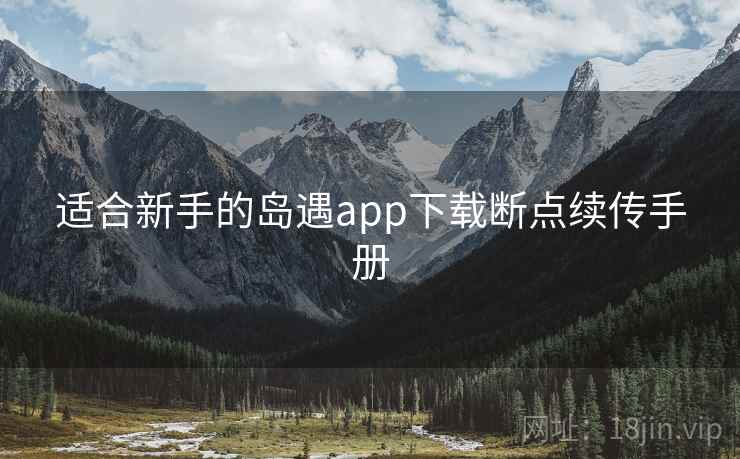适合新手的岛遇app下载断点续传手册