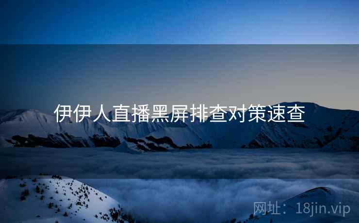 伊伊人直播黑屏排查对策速查