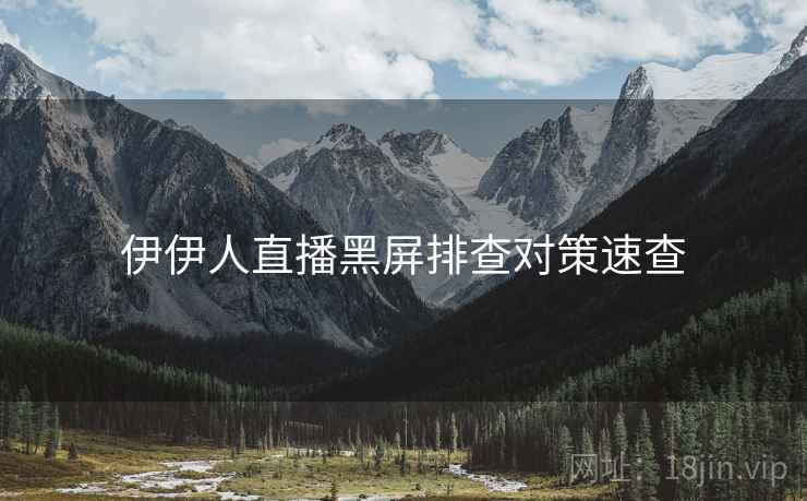 伊伊人直播黑屏排查对策速查
