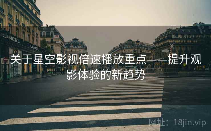关于星空影视倍速播放重点——提升观影体验的新趋势