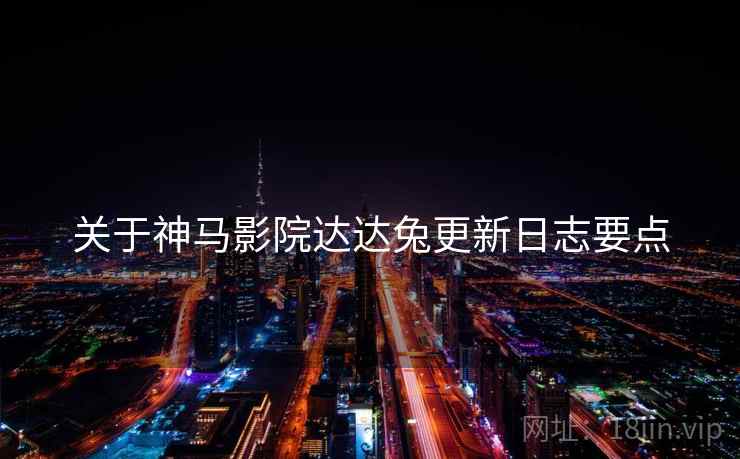关于神马影院达达兔更新日志要点