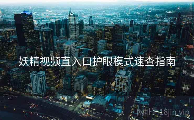 妖精视频直入口护眼模式速查指南