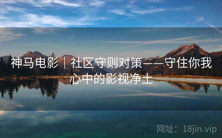 神马电影｜社区守则对策——守住你我心中的影视净土