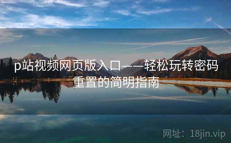 p站视频网页版入口——轻松玩转密码重置的简明指南