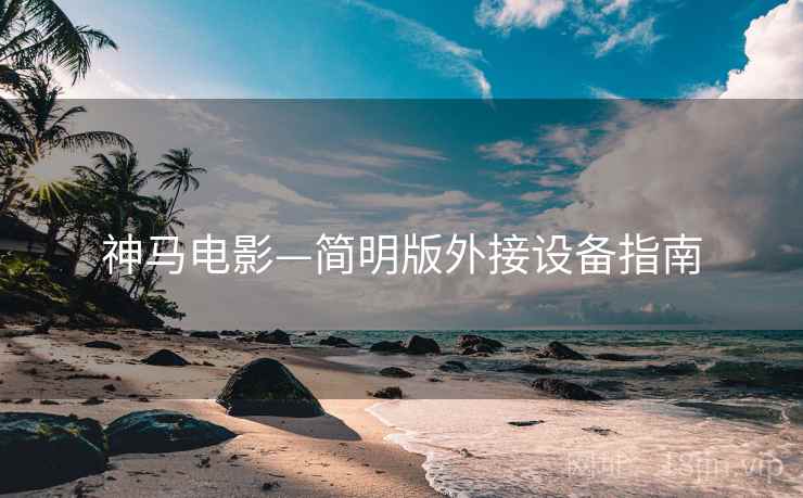 神马电影—简明版外接设备指南