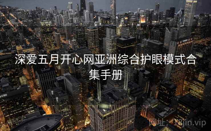 深爱五月开心网亚洲综合护眼模式合集手册