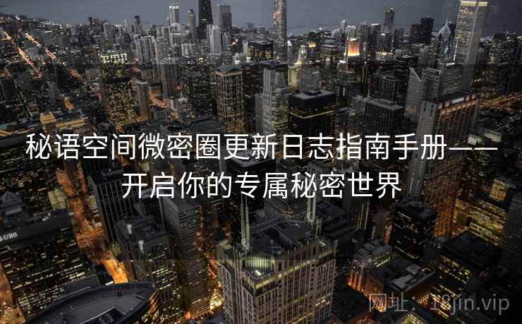 秘语空间微密圈更新日志指南手册——开启你的专属秘密世界