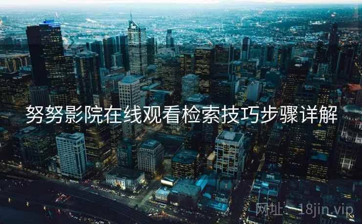 努努影院在线观看检索技巧步骤详解