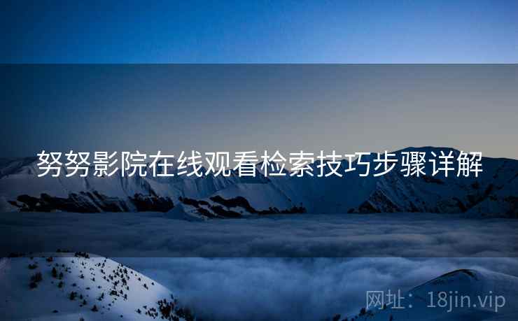 努努影院在线观看检索技巧步骤详解