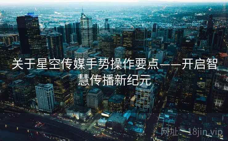 关于星空传媒手势操作要点——开启智慧传播新纪元