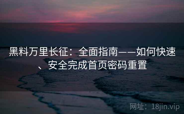 黑料万里长征：全面指南——如何快速、安全完成首页密码重置