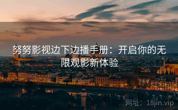 努努影视边下边播手册：开启你的无限观影新体验
