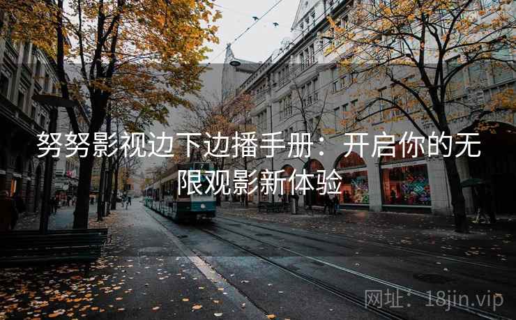努努影视边下边播手册：开启你的无限观影新体验