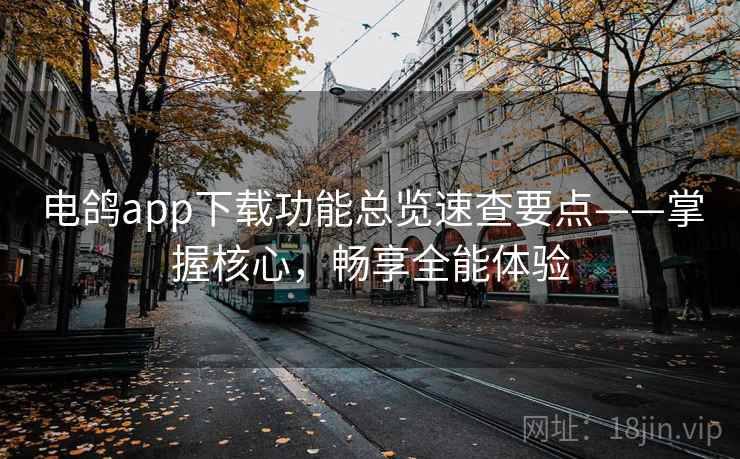 电鸽app下载功能总览速查要点——掌握核心，畅享全能体验