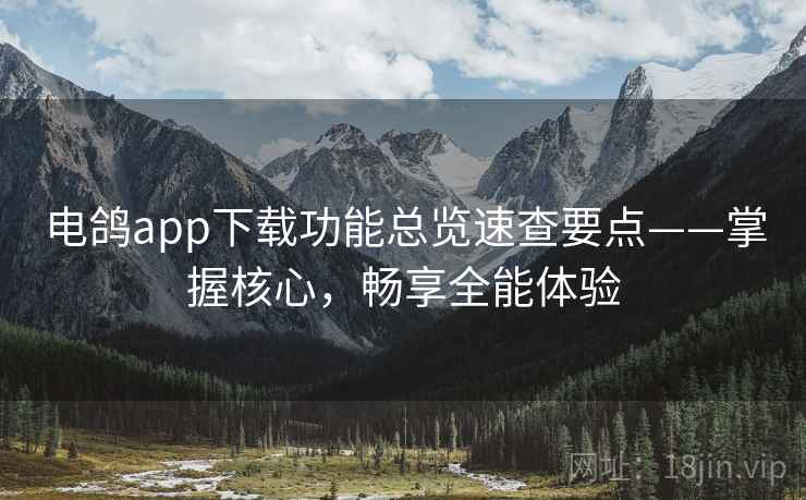 电鸽app下载功能总览速查要点——掌握核心，畅享全能体验